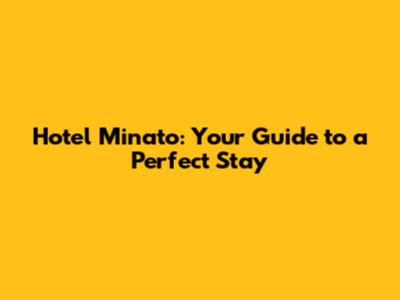 Hotel Minato: Your Guide to a Perfect Stay