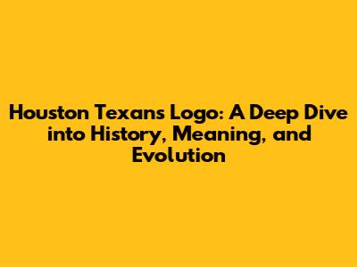 Houston Texans Logo: A Deep Dive into History, Meaning, and Evolution