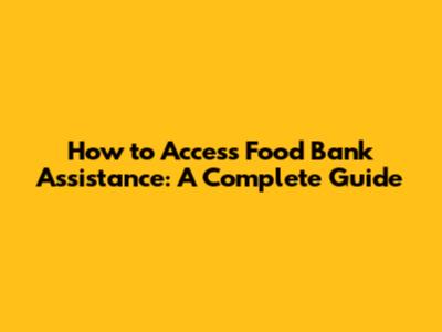 How to Access Food Bank Assistance: A Complete Guide