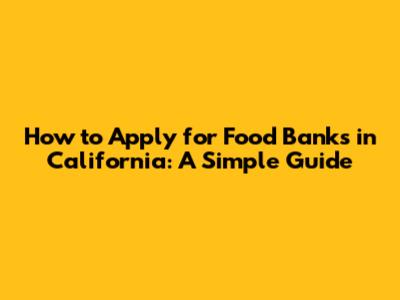 How to Apply for Food Banks in California: A Simple Guide