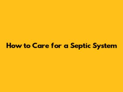 How to Care for a Septic System