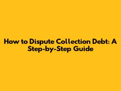How to Dispute Collection Debt: A Step-by-Step Guide