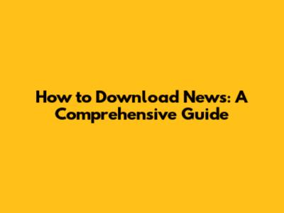 How to Download News: A Comprehensive Guide
