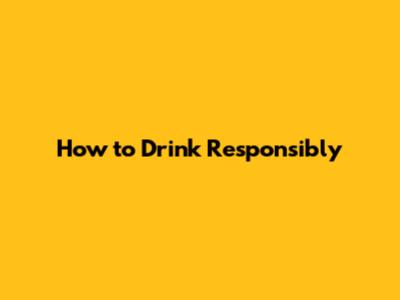 How to Drink Responsibly