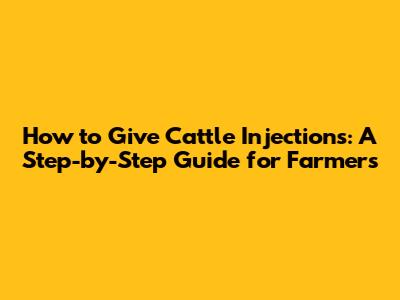 How to Give Cattle Injections: A Step-by-Step Guide for Farmers