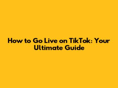 How to Go Live on TikTok: Your Ultimate Guide