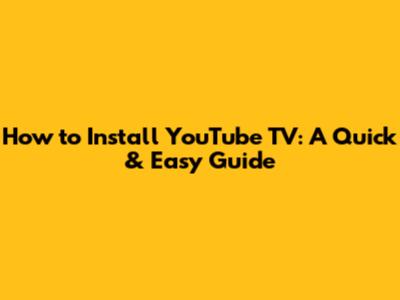 How to Install YouTube TV: A Quick & Easy Guide