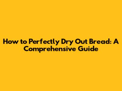 How to Perfectly Dry Out Bread: A Comprehensive Guide