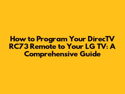 How to Program Your DirecTV RC73 Remote to Your LG TV: A Comprehensive Guide