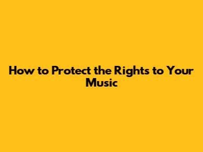 How to Protect the Rights to Your Music