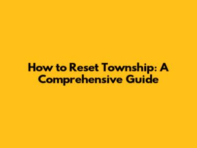 How to Reset Township: A Comprehensive Guide