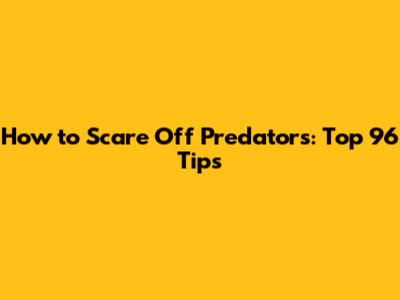 How to Scare Off Predators: Top 96 Tips