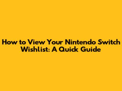 How to View Your Nintendo Switch Wishlist: A Quick Guide