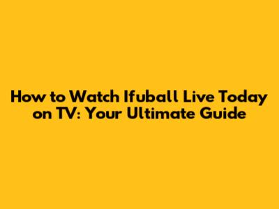 How to Watch Ifuball Live Today on TV: Your Ultimate Guide