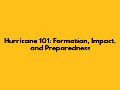 Hurricane 101: Formation, Impact, and Preparedness