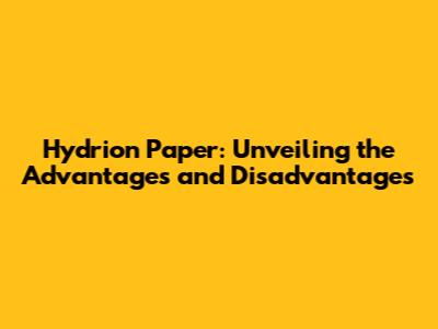 Hydrion Paper: Unveiling the Advantages and Disadvantages