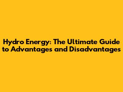 Hydro Energy: The Ultimate Guide to Advantages and Disadvantages