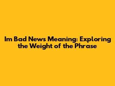 I'm Bad News Meaning: Exploring the Weight of the Phrase
