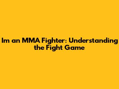 I'm an MMA Fighter: Understanding the Fight Game