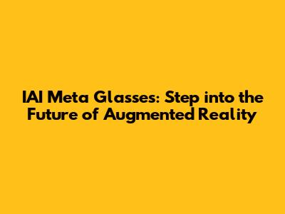 IAI Meta Glasses: Step into the Future of Augmented Reality