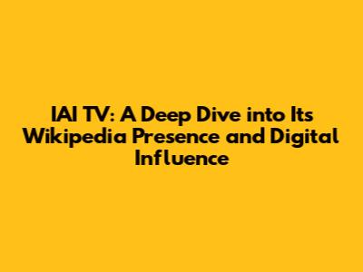 IAI TV: A Deep Dive into Its Wikipedia Presence and Digital Influence