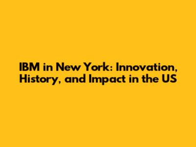 IBM in New York: Innovation, History, and Impact in the US