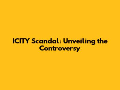 ICITY Scandal: Unveiling the Controversy