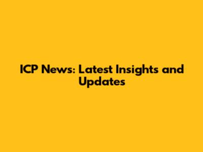 ICP News: Latest Insights and Updates