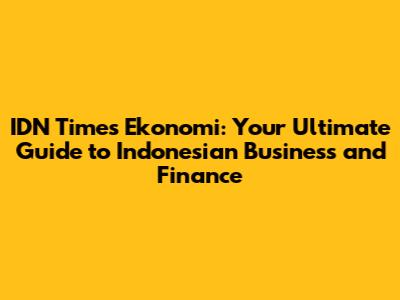 IDN Times Ekonomi: Your Ultimate Guide to Indonesian Business and Finance