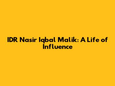 IDR Nasir Iqbal Malik: A Life of Influence