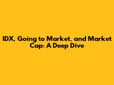 IDX, Going to Market, and Market Cap: A Deep Dive