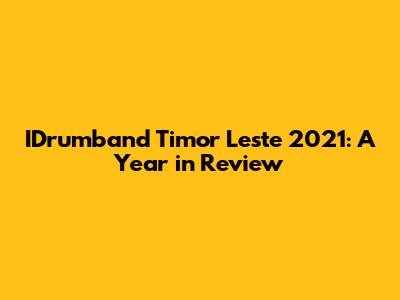 IDrumband Timor Leste 2021: A Year in Review