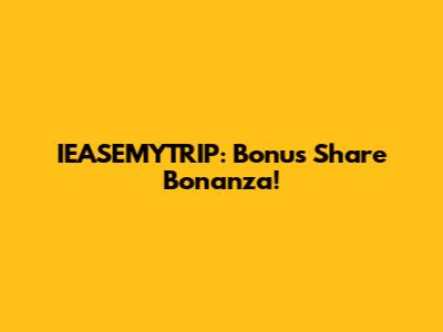 IEASEMYTRIP: Bonus Share Bonanza!