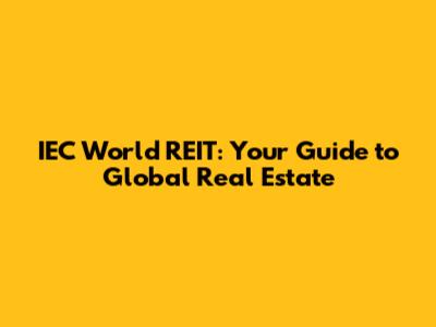 IEC World REIT: Your Guide to Global Real Estate
