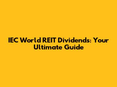 IEC World REIT Dividends: Your Ultimate Guide