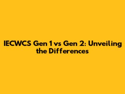 IECWCS Gen 1 vs Gen 2: Unveiling the Differences