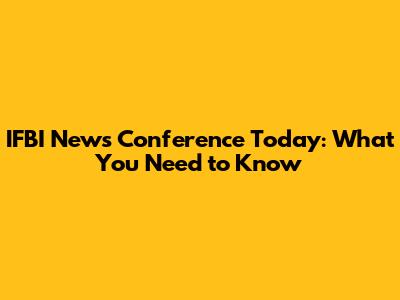IFBI News Conference Today: What You Need to Know