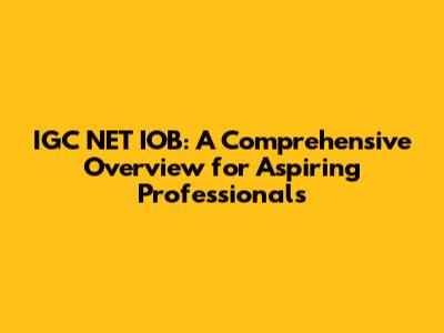 IGC NET IOB: A Comprehensive Overview for Aspiring Professionals