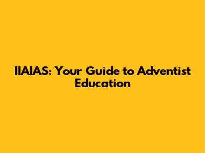 IIAIAS: Your Guide to Adventist Education