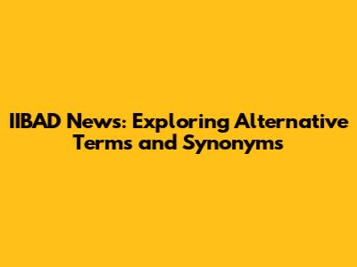 IIBAD News: Exploring Alternative Terms and Synonyms