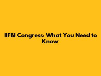 IIFBI Congress: What You Need to Know