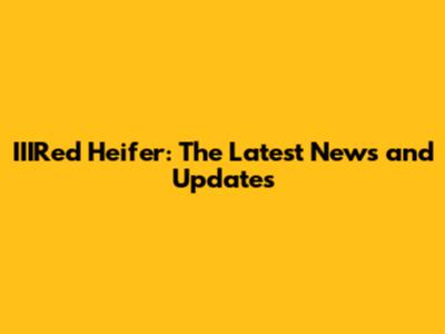 IIIRed Heifer: The Latest News and Updates