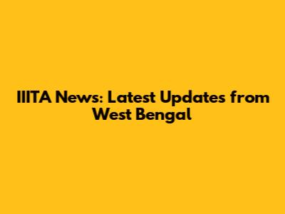 IIITA News: Latest Updates from West Bengal