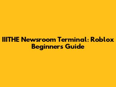 IIITHE Newsroom Terminal: Roblox Beginner's Guide
