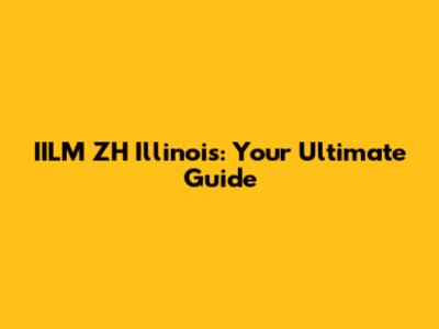 IILM ZH Illinois: Your Ultimate Guide