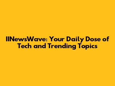 IINewsWave: Your Daily Dose of Tech and Trending Topics