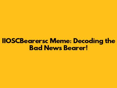 IIOSCBearersc Meme: Decoding the Bad News Bearer!