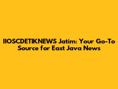 IIOSCDETIKNEWS Jatim: Your Go-To Source for East Java News