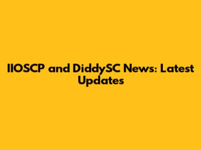 IIOSCP and DiddySC News: Latest Updates
