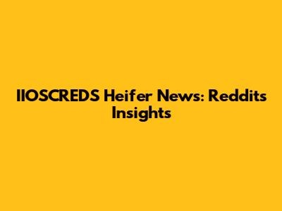 IIOSCREDS Heifer News: Reddit's Insights